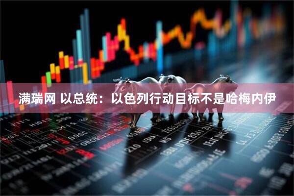 满瑞网 以总统：以色列行动目标不是哈梅内伊